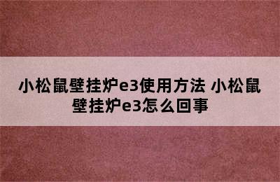 小松鼠壁挂炉e3使用方法 小松鼠壁挂炉e3怎么回事